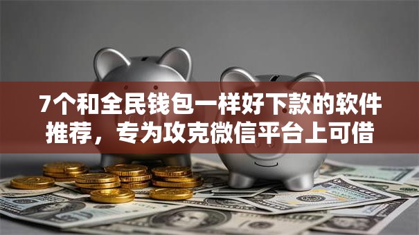 7个和全民钱包一样好下款的软件推荐，专为攻克微信平台上可借钱吗难题