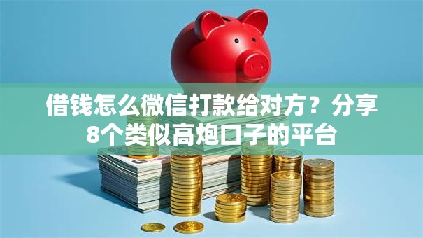 借钱怎么微信打款给对方？分享8个类似高炮口子的平台