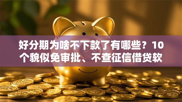 好分期为啥不下款了有哪些？10个貌似免审批、不查征信借贷软件合集