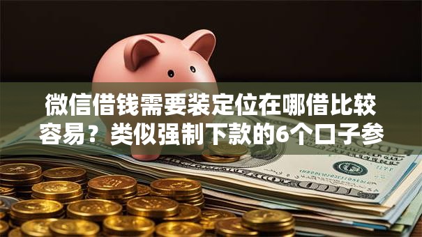 微信借钱需要装定位在哪借比较容易?类似强制下款的6个口子参考 微信借钱需要装定位在哪借比较容易?类似强制下款的6个口子参考