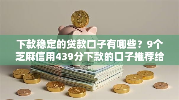 下款稳定的贷款口子有哪些？9个芝麻信用439分下款的口子推荐给你