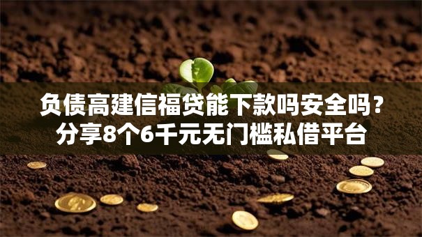 负债高建信福贷能下款吗安全吗？分享8个6千元无门槛私借平台