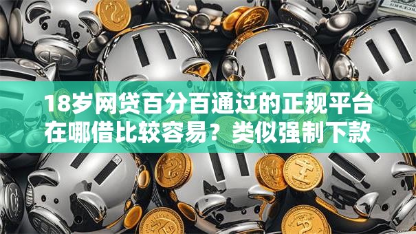 18岁网贷百分百通过的正规平台在哪借比较容易？类似强制下款的6个口子参考