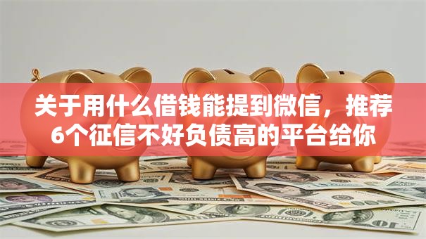 关于用什么借钱能提到微信，推荐6个征信不好负债高的平台给你