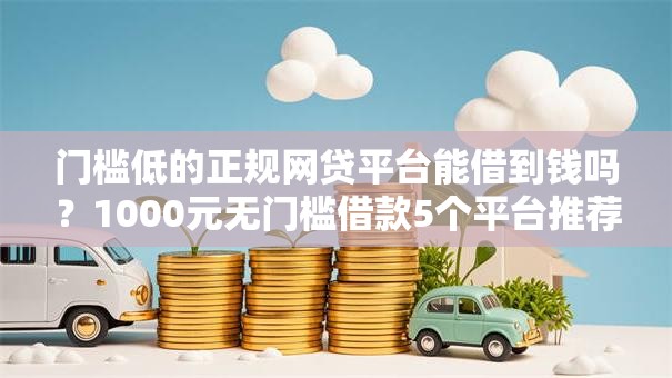 门槛低的正规网贷平台能借到钱吗？1000元无门槛借款5个平台推荐