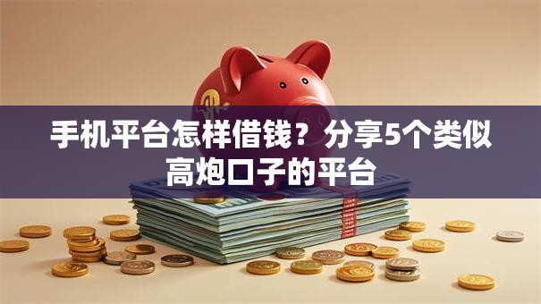 手机平台怎样借钱？分享5个类似高炮口子的平台