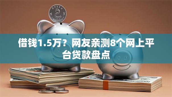 借钱1.5万?网友亲测8个网上平台贷款盘点 借钱1.5万?网友亲测8个网上平台贷款盘点