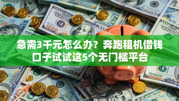 急需3千元怎么办?奔跑租机借钱口子试试这5个无门槛平台 急需3千元怎么办?奔跑租机借钱口子试试这5个无门槛平台