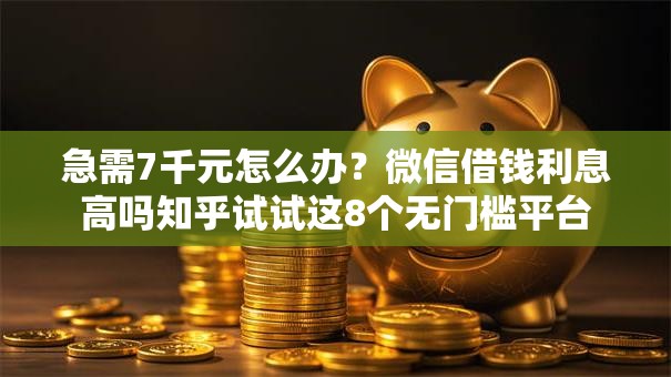 急需7千元怎么办?微信借钱利息高吗知乎试试这8个无门槛平台 急需7千元怎么办?微信借钱利息高吗知乎试试这8个无门槛平台