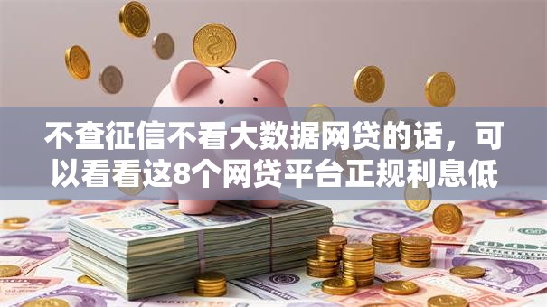不查征信不看大数据网贷的话,可以看看这8个网贷平台正规利息低 不查征信不看大数据网贷的话,可以看看这8个网贷平台正规利息低