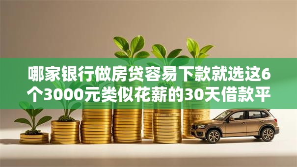 哪家银行做房贷容易下款就选这6个3000元类似花薪的30天借款平台 哪家银行做房贷容易下款就选这6个3000元类似花薪的30天借款平台