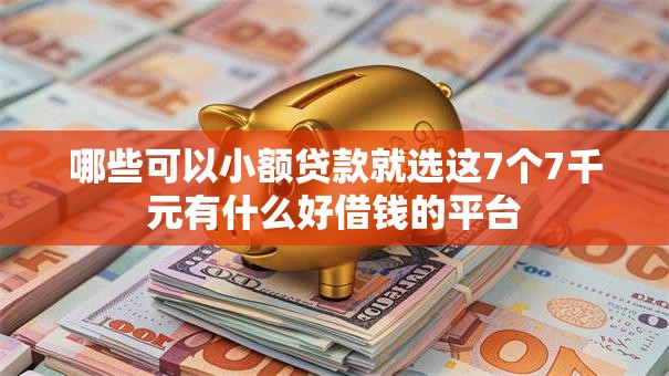 哪些可以小额贷款就选这7个7千元有什么好借钱的平台