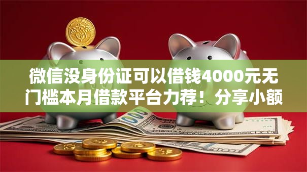 微信没身份证可以借钱4000元无门槛本月借款平台力荐！分享小额网贷口子4000元无门槛借款