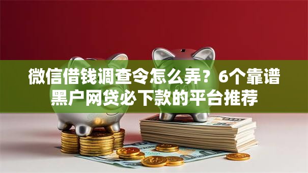 微信借钱调查令怎么弄？6个靠谱黑户网贷必下款的平台推荐