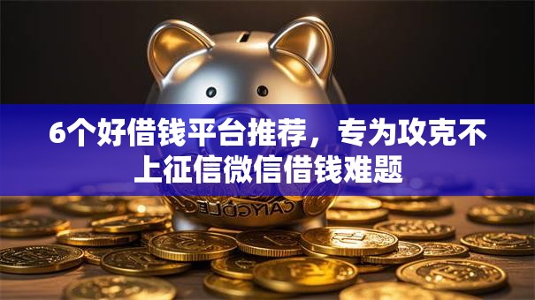 6个好借钱平台推荐，专为攻克不上征信微信借钱难题