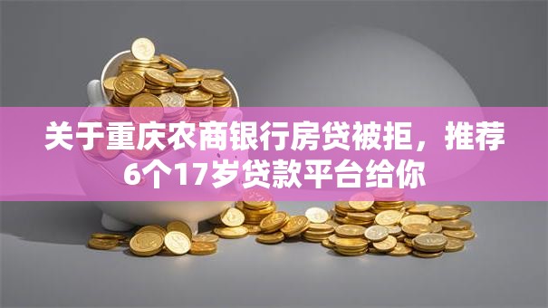 关于重庆农商银行房贷被拒，推荐6个17岁贷款平台给你