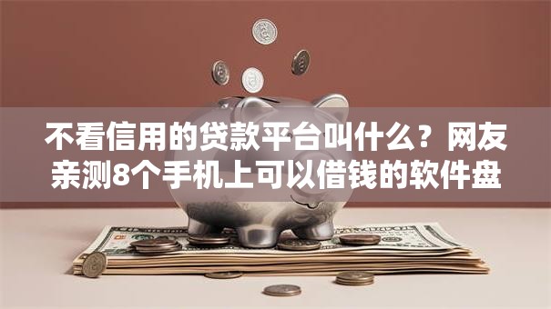 不看信用的贷款平台叫什么?网友亲测8个手机上可以借钱的软件盘点 不看信用的贷款平台叫什么?网友亲测8个手机上可以借钱的软件盘点