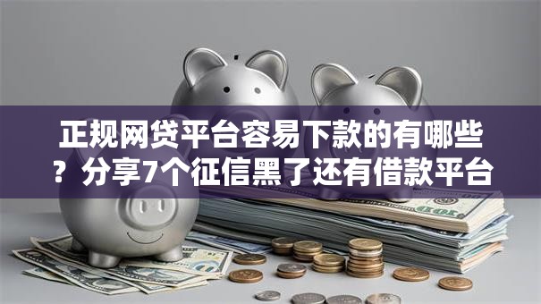 正规网贷平台容易下款的有哪些?分享7个征信黑了还有借款平台可以借钱 正规网贷平台容易下款的有哪些?分享7个征信黑了还有借款平台可以借钱