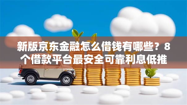 新版京东金融怎么借钱有哪些？8个借款平台最安全可靠利息低推荐给你
