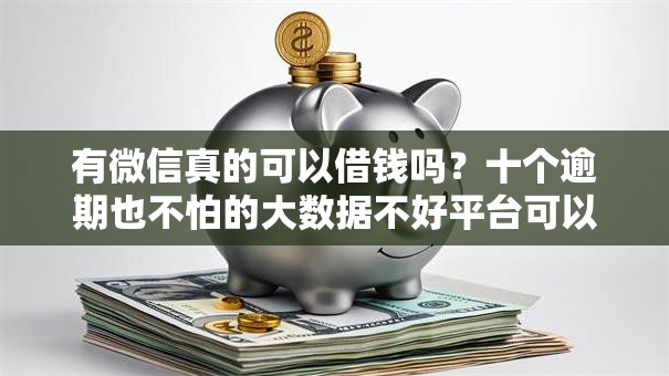 有微信真的可以借钱吗?十个逾期也不怕的大数据不好平台可以借钱 有微信真的可以借钱吗?十个逾期也不怕的大数据不好平台可以借钱