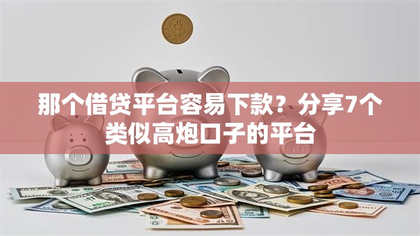那个借贷平台容易下款？分享7个类似高炮口子的平台