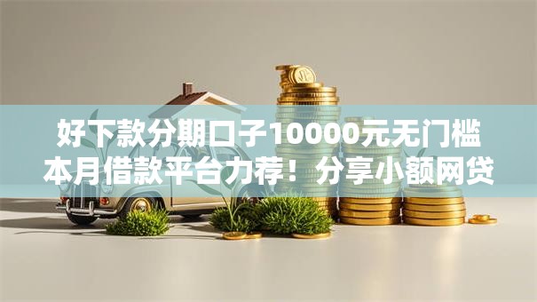 好下款分期口子10000元无门槛本月借款平台力荐！分享小额网贷口子10000元无门槛借款