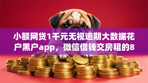 小额网贷1千元无视逾期大数据花户黑户app，微信借钱交房租的8个平台介绍