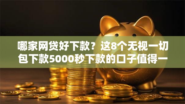 哪家网贷好下款？这8个无视一切包下款5000秒下款的口子值得一试