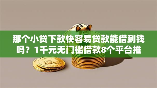 那个小贷下款快容易贷款能借到钱吗?1千元无门槛借款8个平台推荐 那个小贷下款快容易贷款能借到钱吗?1千元无门槛借款8个平台推荐