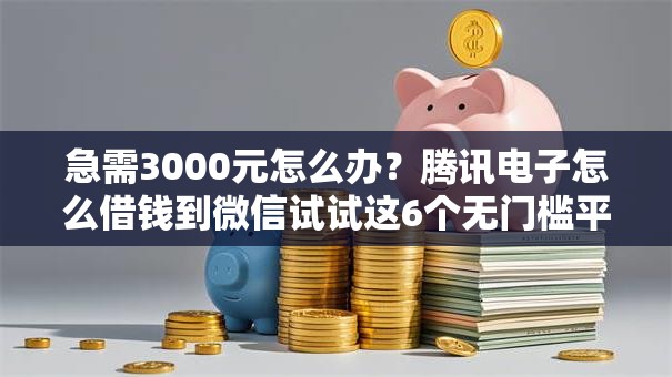 急需3000元怎么办?腾讯电子怎么借钱到微信试试这6个无门槛平台 急需3000元怎么办?腾讯电子怎么借钱到微信试试这6个无门槛平台
