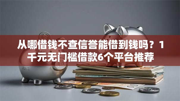 从哪借钱不查信誉能借到钱吗?1千元无门槛借款6个平台推荐 从哪借钱不查信誉能借到钱吗?1千元无门槛借款6个平台推荐