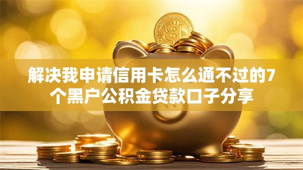 解决我申请信用卡怎么通不过的7个黑户公积金贷款口子分享 解决我申请信用卡怎么通不过的7个黑户公积金贷款口子分享