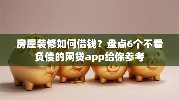 房屋装修如何借钱？盘点6个不看负债的网贷app给你参考