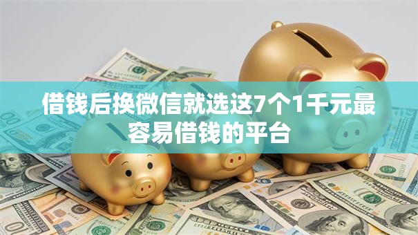 借钱后换微信就选这7个1千元最容易借钱的平台