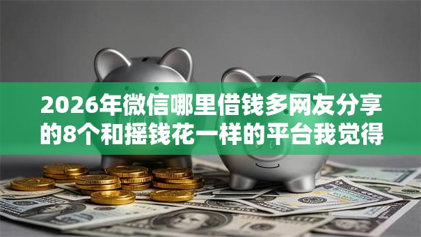 2026年微信哪里借钱多网友分享的8个和摇钱花一样的平台我觉得不错! 2026年微信哪里借钱多网友分享的8个和摇钱花一样的平台我觉得不错!