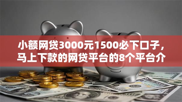 小额网贷3000元1500必下口子，马上下款的网贷平台的8个平台介绍