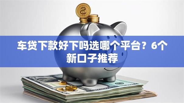 车贷下款好下吗选哪个平台？6个新口子推荐