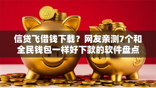 信贷飞借钱下载？网友亲测7个和全民钱包一样好下款的软件盘点