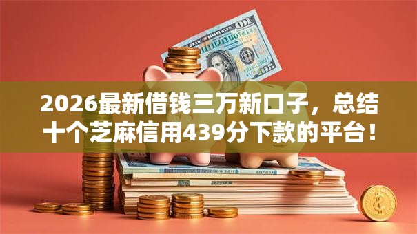 2026最新借钱三万新口子，总结十个芝麻信用439分下款的平台！