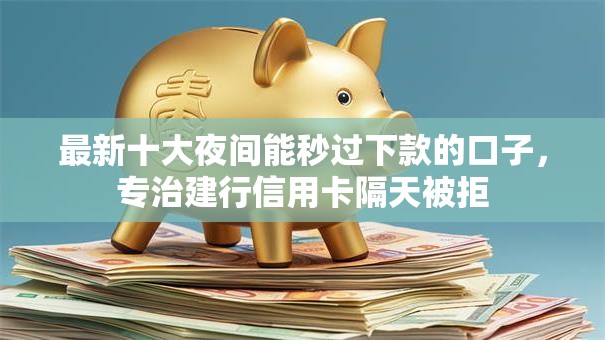 最新十大夜间能秒过下款的口子,专治建行信用卡隔天被拒 最新十大夜间能秒过下款的口子,专治建行信用卡隔天被拒