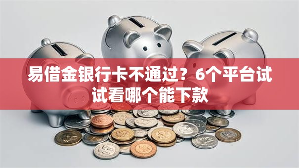 易借金银行卡不通过？6个平台试试看哪个能下款