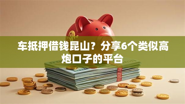 车抵押借钱昆山?分享6个类似高炮口子的平台 车抵押借钱昆山?分享6个类似高炮口子的平台