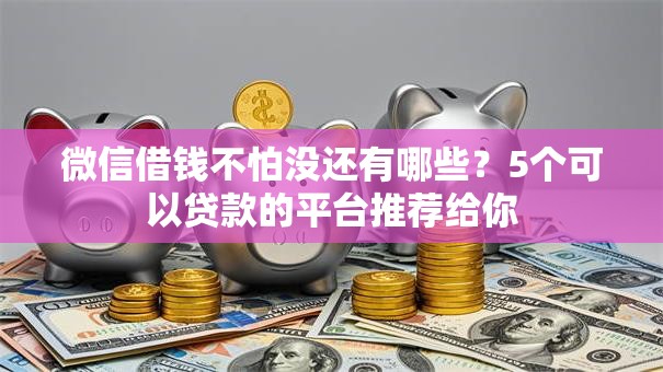 微信借钱不怕没还有哪些？5个可以贷款的平台推荐给你