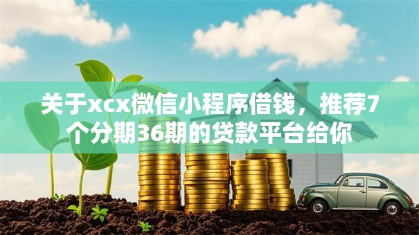 关于xcx微信小程序借钱，推荐7个分期36期的贷款平台给你