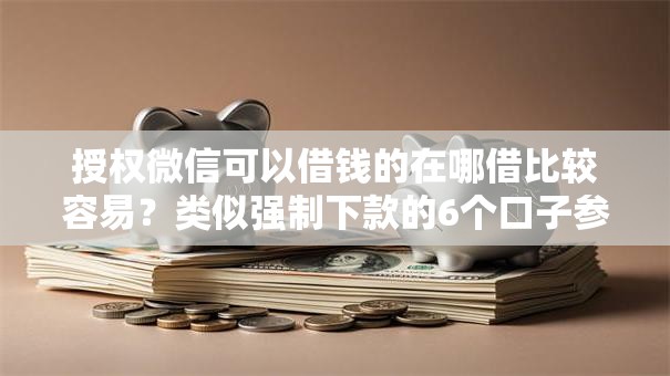 授权微信可以借钱的在哪借比较容易？类似强制下款的6个口子参考