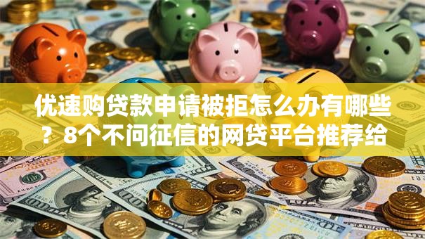 优速购贷款申请被拒怎么办有哪些？8个不问征信的网贷平台推荐给你