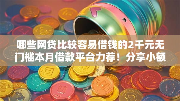 哪些网贷比较容易借钱的2千元无门槛本月借款平台力荐!分享小额网贷口子2千元无门槛借款 哪些网贷比较容易借钱的2千元无门槛本月借款平台力荐!分享小额网贷口子2千元无门槛借款