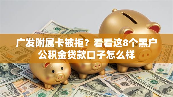广发附属卡被拒?看看这8个黑户公积金贷款口子怎么样 广发附属卡被拒?看看这8个黑户公积金贷款口子怎么样