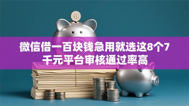 微信借一百块钱急用就选这8个7千元平台审核通过率高