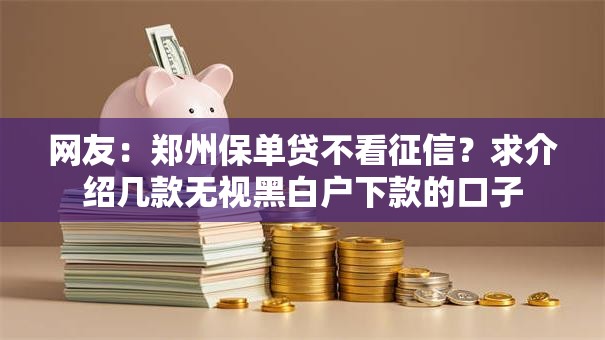网友:郑州保单贷不看征信?求介绍几款无视黑白户下款的口子 网友:郑州保单贷不看征信?求介绍几款无视黑白户下款的口子